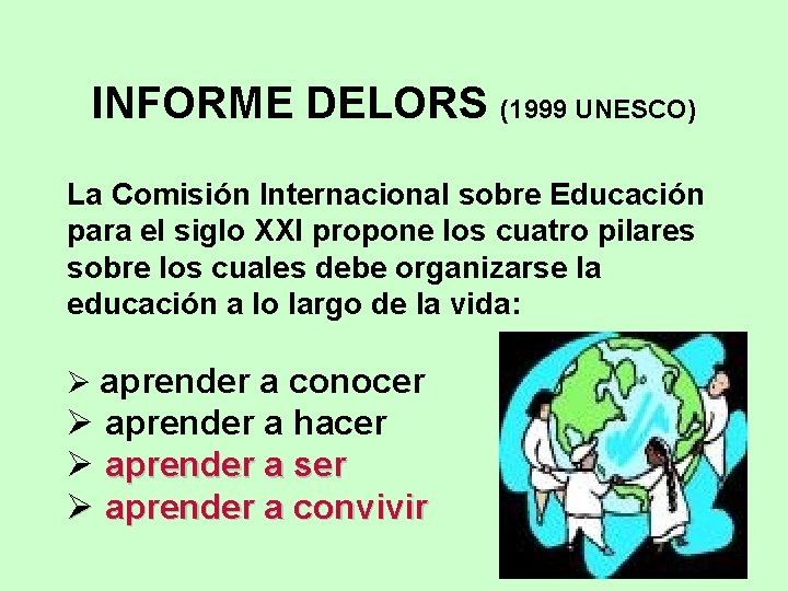 INFORME DELORS (1999 UNESCO) La Comisión Internacional sobre Educación para el siglo XXI propone