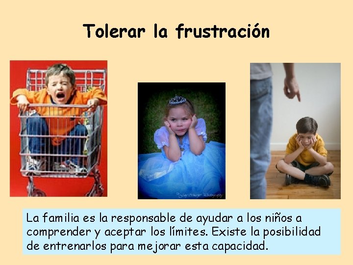 Tolerar la frustración La familia es la responsable de ayudar a los niños a