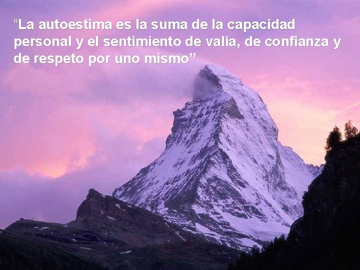 “La autoestima es la suma de la capacidad personal y el sentimiento de valía,