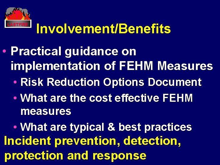 LASTFIRE Involvement/Benefits • Practical guidance on implementation of FEHM Measures • Risk Reduction Options LASTFIRE Involvement/Benefits • Practical guidance on implementation of FEHM Measures • Risk Reduction Options