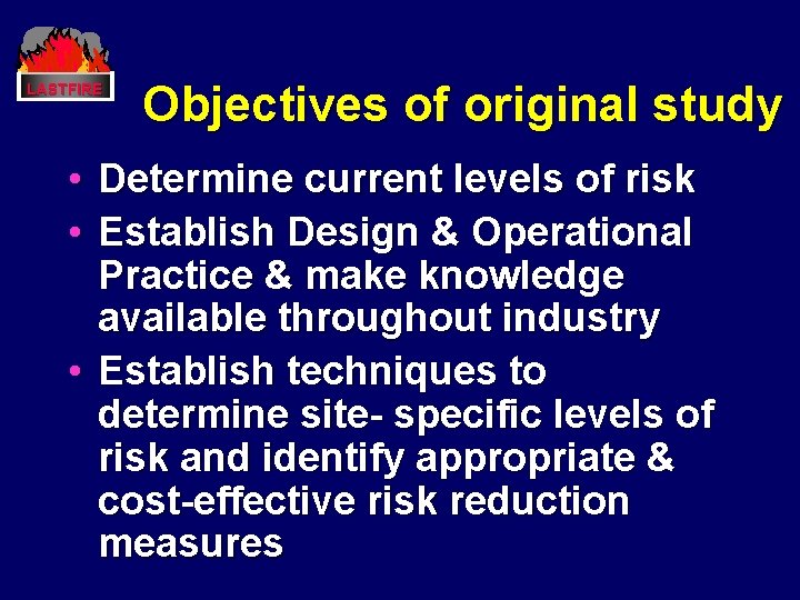 LASTFIRE Objectives of original study • Determine current levels of risk • Establish Design LASTFIRE Objectives of original study • Determine current levels of risk • Establish Design