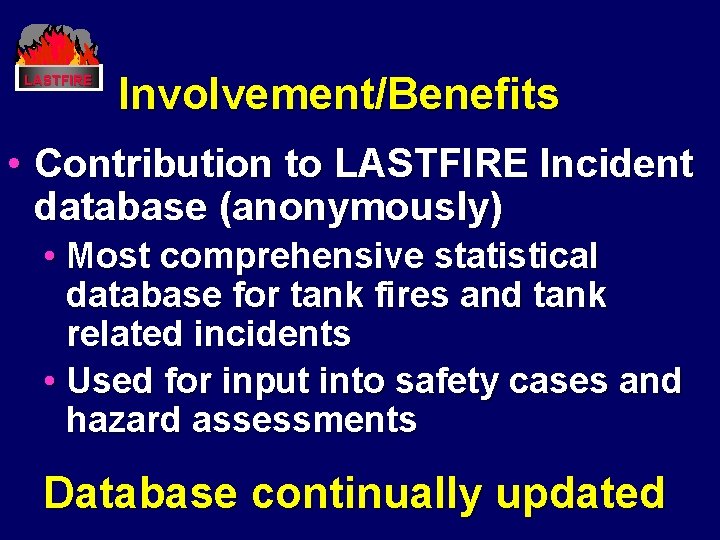LASTFIRE Involvement/Benefits • Contribution to LASTFIRE Incident database (anonymously) • Most comprehensive statistical database LASTFIRE Involvement/Benefits • Contribution to LASTFIRE Incident database (anonymously) • Most comprehensive statistical database