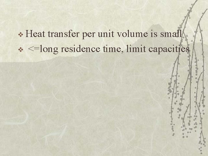 v Heat v transfer per unit volume is small <=long residence time, limit capacities