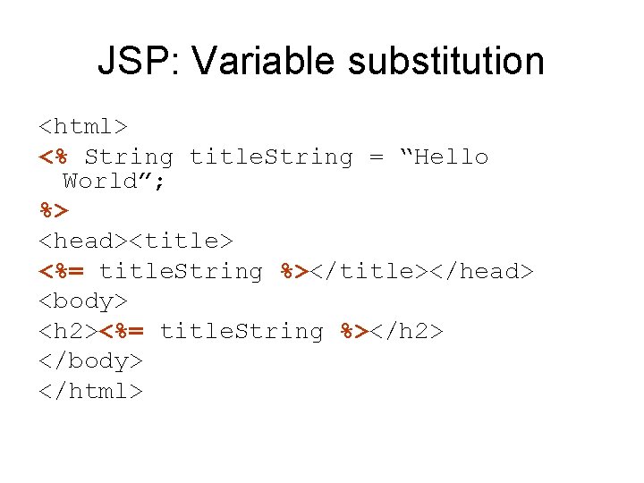 JSP: Variable substitution <html> <% String title. String = “Hello World”; %> <head><title> <%=