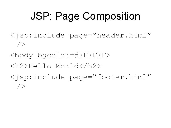 JSP: Page Composition <jsp: include page=“header. html” /> <body bgcolor=#FFFFFF> <h 2>Hello World</h 2>