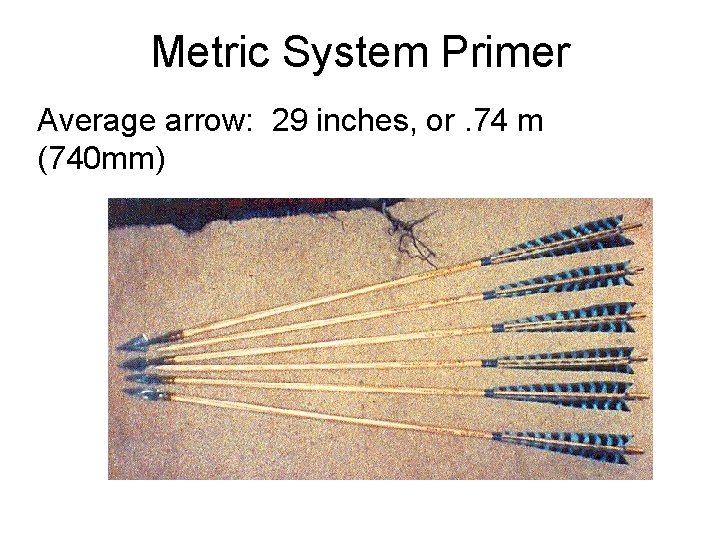 Metric System Primer Average arrow: 29 inches, or. 74 m (740 mm) 