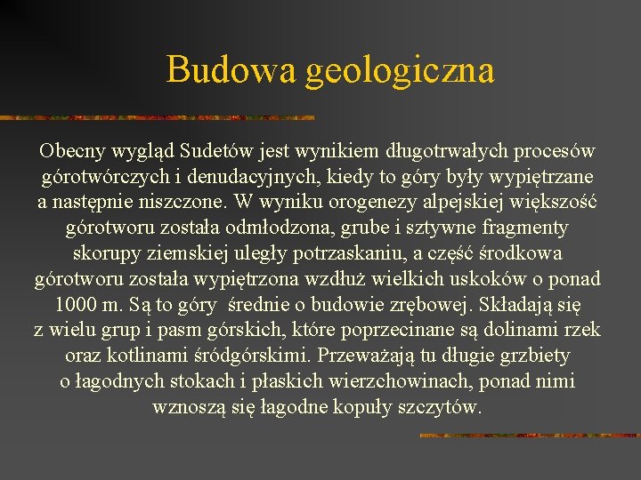 Budowa geologiczna Obecny wygląd Sudetów jest wynikiem długotrwałych procesów górotwórczych i denudacyjnych, kiedy to