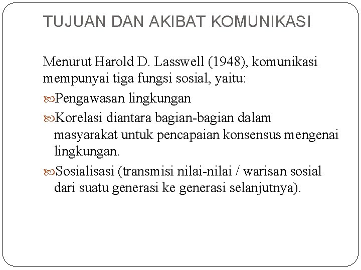 TUJUAN DAN AKIBAT KOMUNIKASI Menurut Harold D. Lasswell (1948), komunikasi mempunyai tiga fungsi sosial,