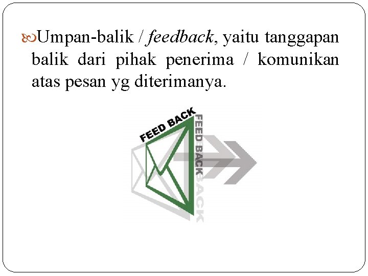  Umpan-balik / feedback, yaitu tanggapan balik dari pihak penerima / komunikan atas pesan