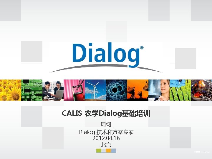 CALIS 农学Dialog基础培训 周纲 Dialog 技术和方案专家 2012. 04. 18 北京 © 2009 Dialog, LLC 