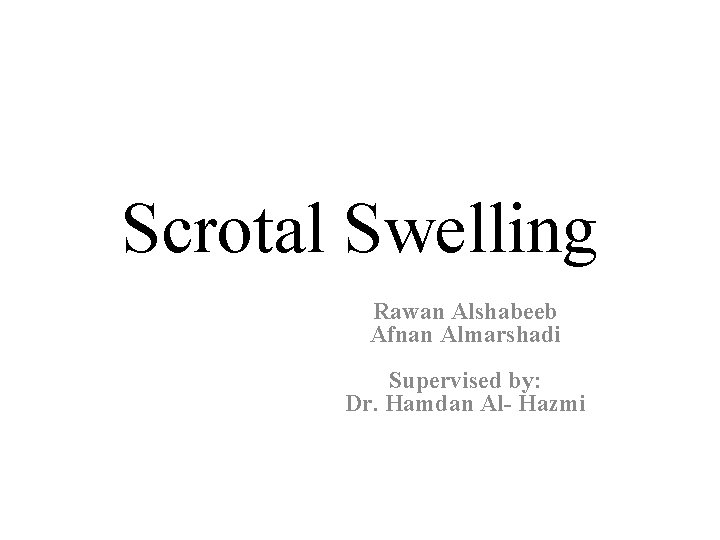 Scrotal Swelling Rawan Alshabeeb Afnan Almarshadi Supervised by: Dr. Hamdan Al- Hazmi 