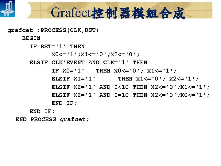 Grafcet控制器模組合成 grafcet : PROCESS(CLK, RST) BEGIN IF RST='1' THEN X 0<='1'; X 1<='0'; X