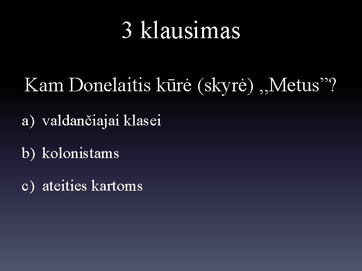 3 klausimas Kam Donelaitis kūrė (skyrė) , , Metus”? a) valdančiajai klasei b) kolonistams