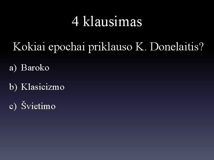 4 klausimas Kokiai epochai priklauso K. Donelaitis? a) Baroko b) Klasicizmo c) Švietimo 