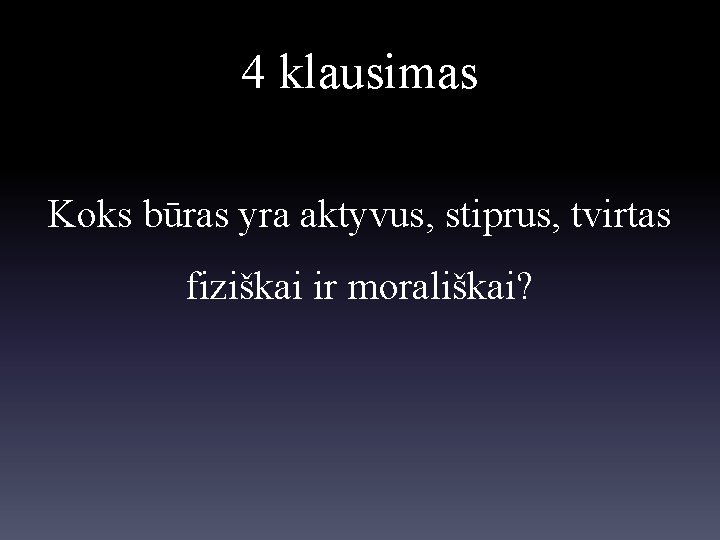 4 klausimas Koks būras yra aktyvus, stiprus, tvirtas fiziškai ir morališkai? 