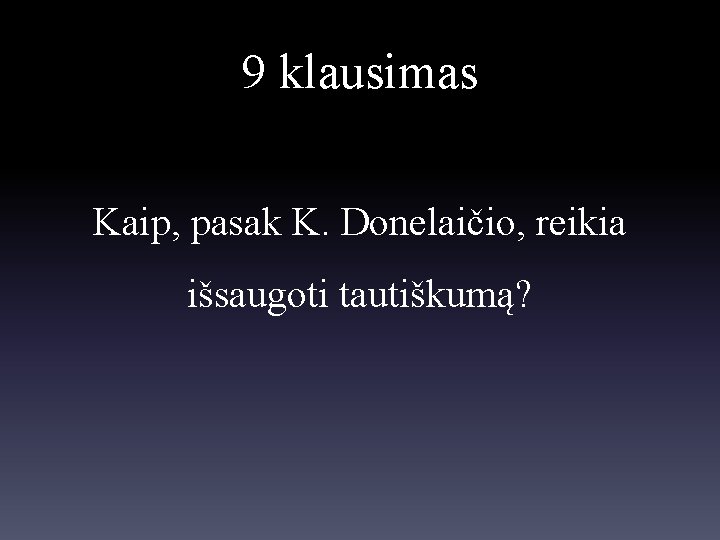 9 klausimas Kaip, pasak K. Donelaičio, reikia išsaugoti tautiškumą? 