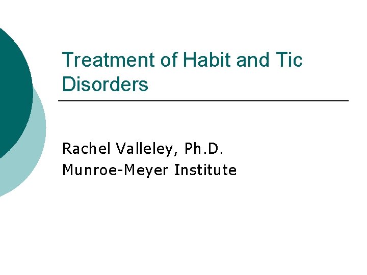 Treatment of Habit and Tic Disorders Rachel Valleley, Ph. D. Munroe-Meyer Institute 