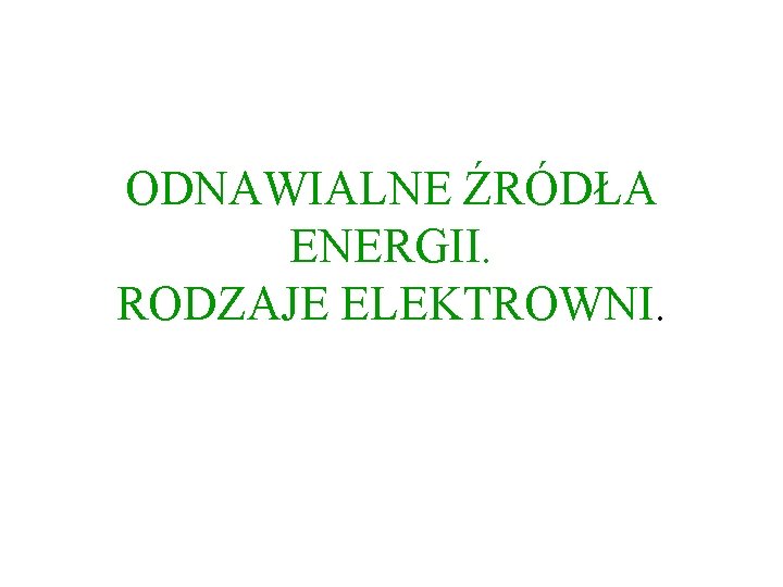 ODNAWIALNE ŹRÓDŁA ENERGII. RODZAJE ELEKTROWNI. 