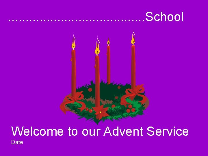 . . . . . School Welcome to our Advent Service Date 