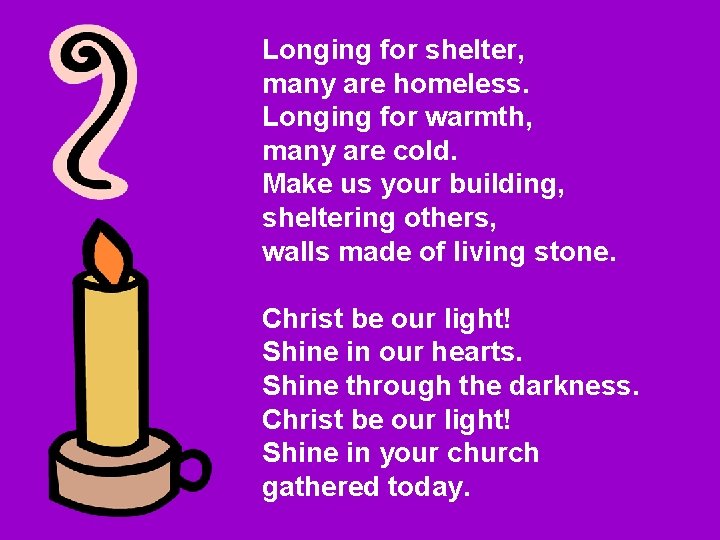 Longing for shelter, many are homeless. Longing for warmth, many are cold. Make us