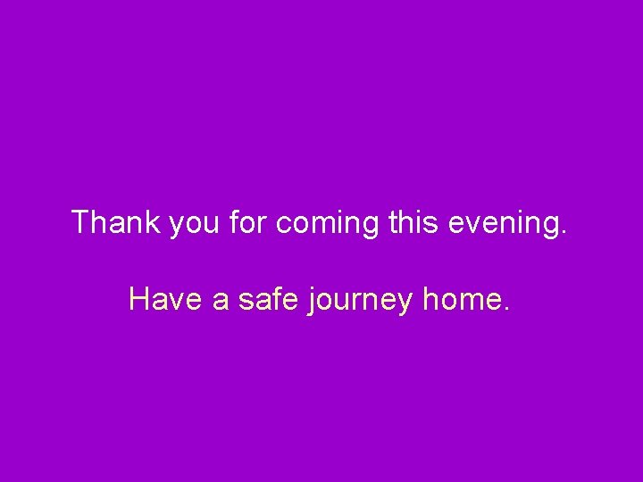 Thank you for coming this evening. Have a safe journey home. 