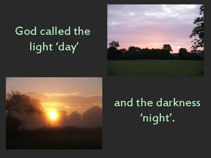 God called the light ‘day’ and the darkness ‘night’. 