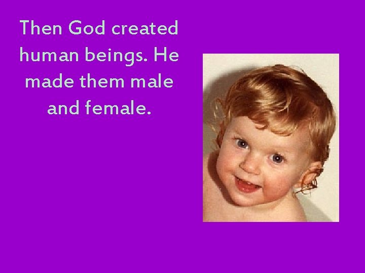 Then God created human beings. He made them male and female. 