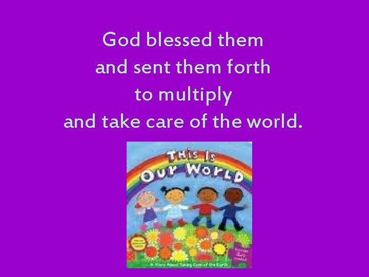 God blessed them and sent them forth to multiply and take care of the