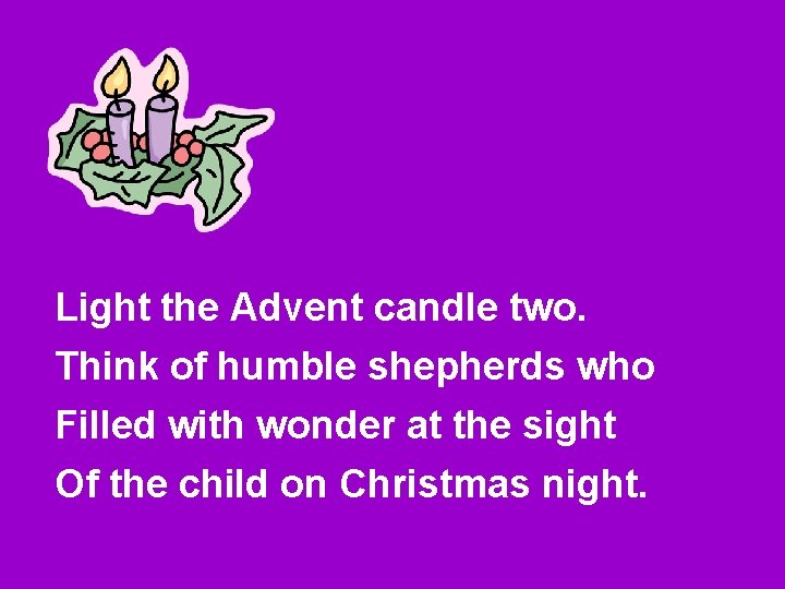 Light the Advent candle two. Think of humble shepherds who Filled with wonder at