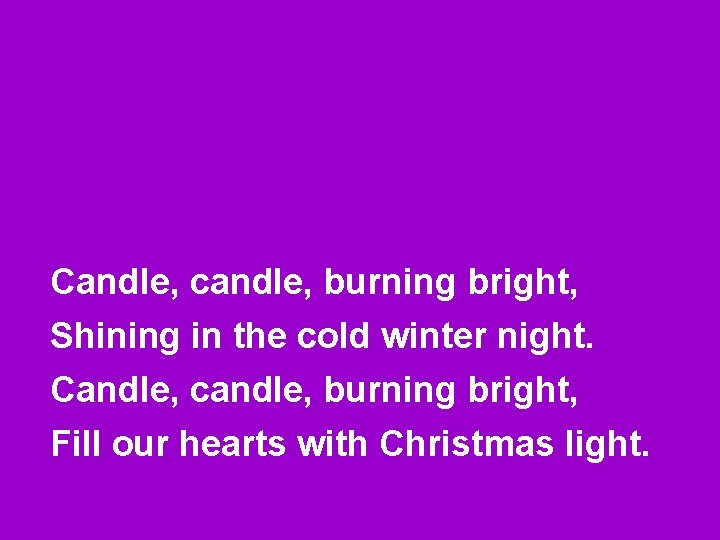 Candle, candle, burning bright, Shining in the cold winter night. Candle, candle, burning bright,