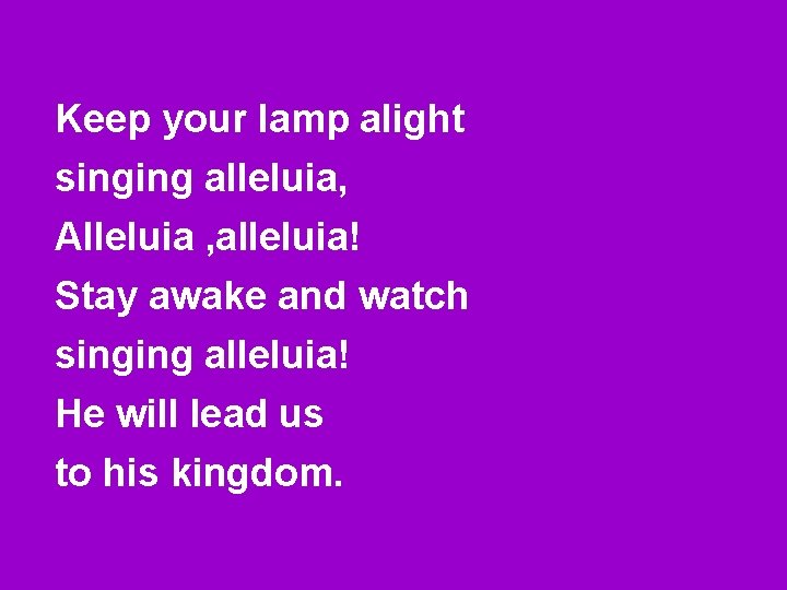 Keep your lamp alight singing alleluia, Alleluia , alleluia! Stay awake and watch singing