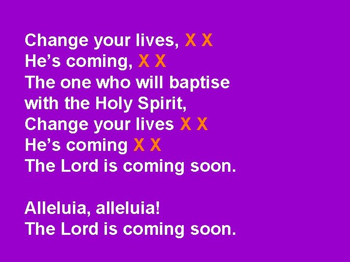 Change your lives, X X He’s coming, X X The one who will baptise