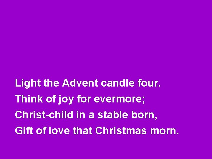 Light the Advent candle four. Think of joy for evermore; Christ-child in a stable
