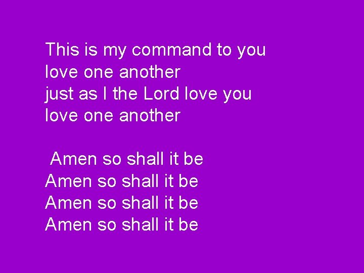 This is my command to you love one another just as I the Lord