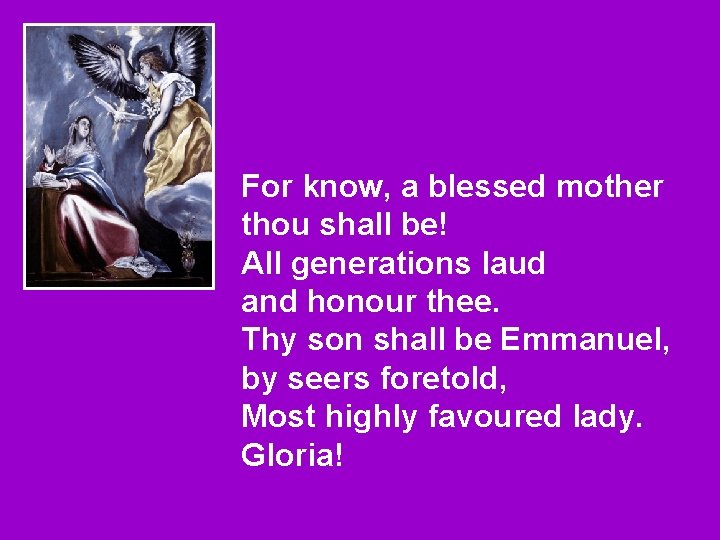 For know, a blessed mother thou shall be! All generations laud and honour thee.