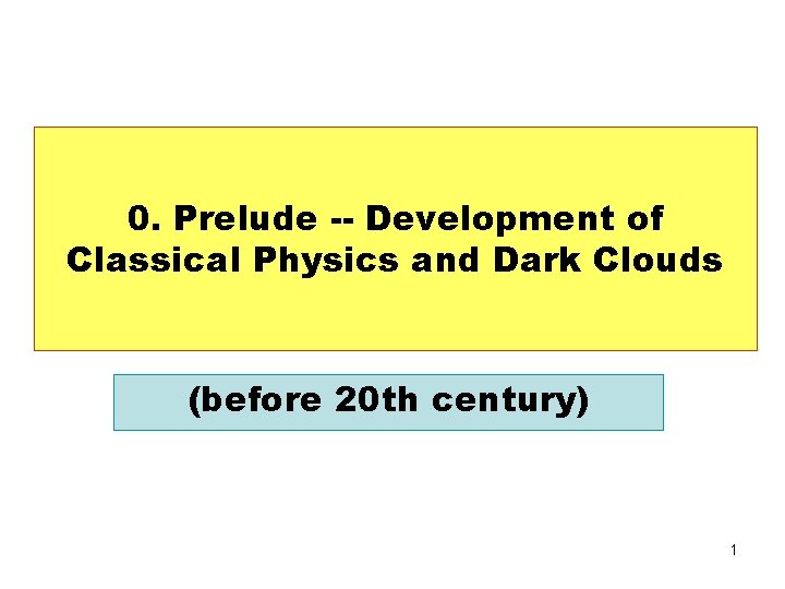 0. Prelude -- Development of Classical Physics and Dark Clouds (before 20 th century)