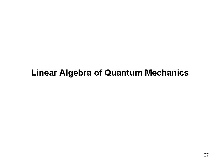 Linear Algebra of Quantum Mechanics 27 