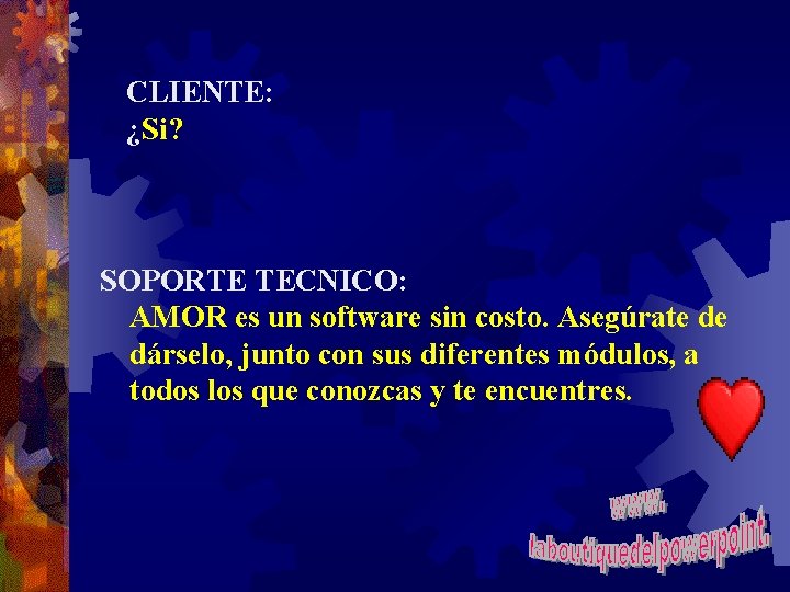 CLIENTE: ¿Si? SOPORTE TECNICO: AMOR es un software sin costo. Asegúrate de dárselo, junto