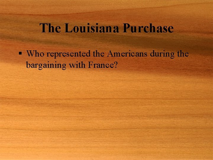 The Louisiana Purchase § Who represented the Americans during the bargaining with France? 