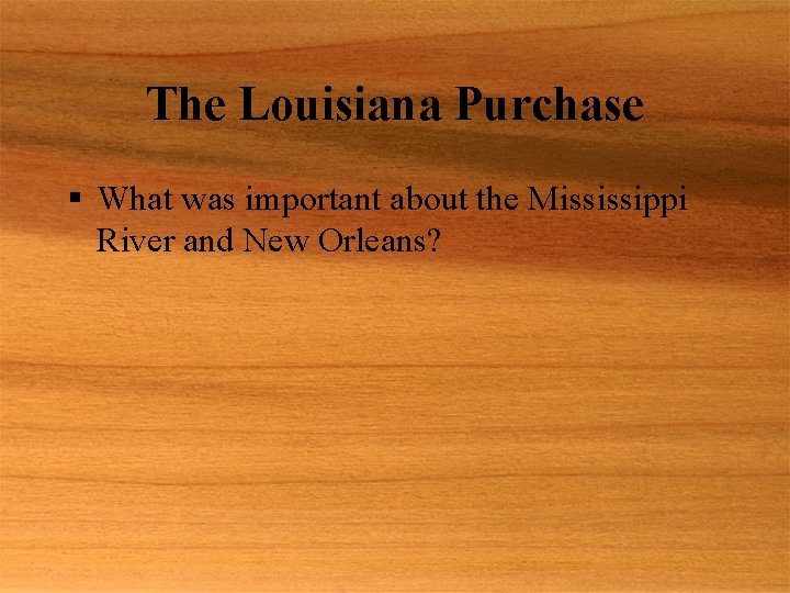 The Louisiana Purchase § What was important about the Mississippi River and New Orleans?