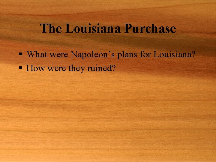 The Louisiana Purchase § What were Napoleon’s plans for Louisiana? § How were they