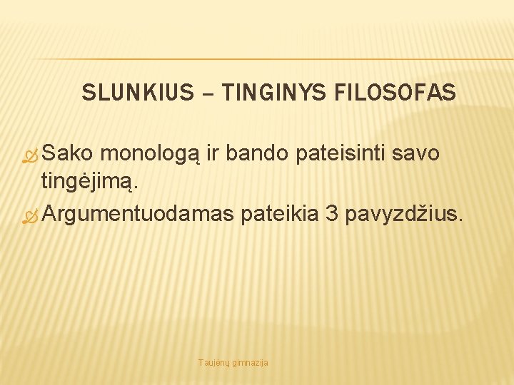 SLUNKIUS – TINGINYS FILOSOFAS Sako monologą ir bando pateisinti savo tingėjimą. Argumentuodamas pateikia 3