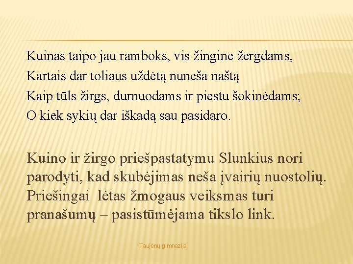 Kuinas taipo jau ramboks, vis žingine žergdams, Kartais dar toliaus uždėtą nuneša naštą Kaip