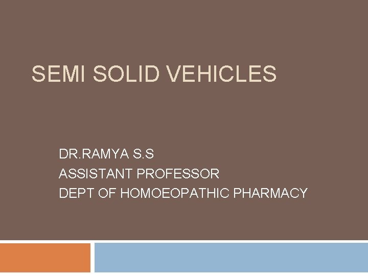 SEMI SOLID VEHICLES DR. RAMYA S. S ASSISTANT PROFESSOR DEPT OF HOMOEOPATHIC PHARMACY 