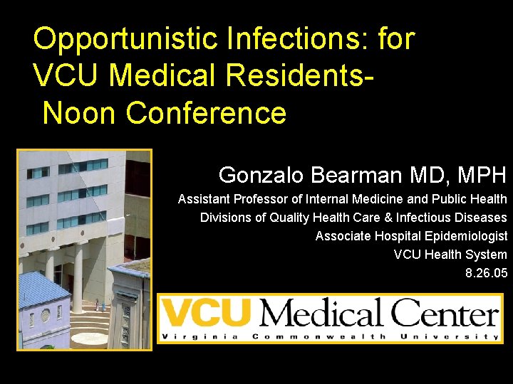 Opportunistic Infections: for VCU Medical Residents. Noon Conference Gonzalo Bearman MD, MPH Assistant Professor