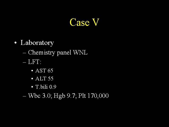 Case V • Laboratory – Chemistry panel WNL – LFT: • AST 65 •