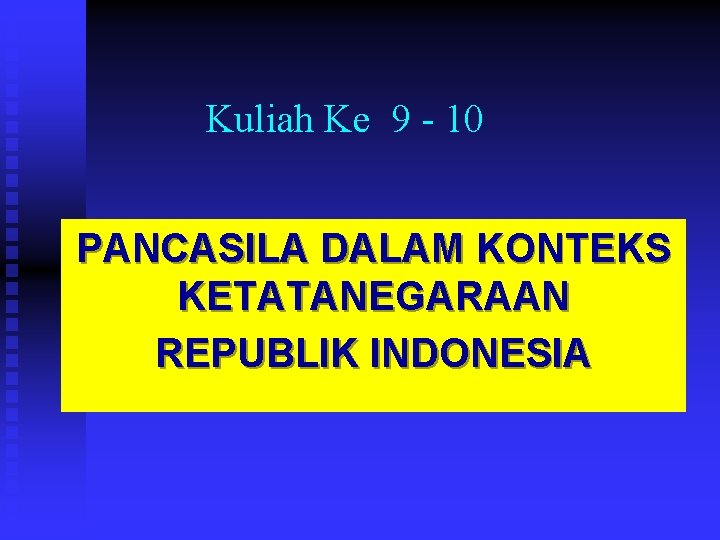 Kuliah Ke 9 - 10 PANCASILA DALAM KONTEKS KETATANEGARAAN REPUBLIK INDONESIA 