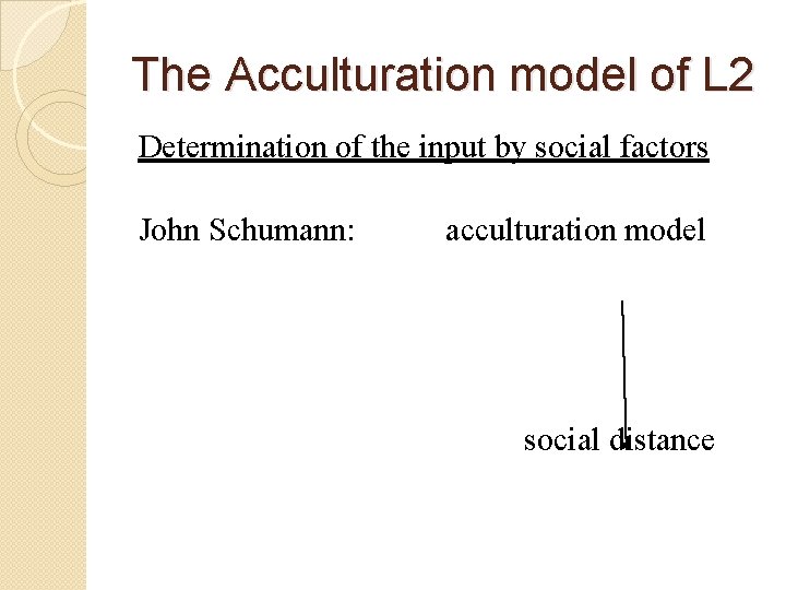 The Acculturation model of L 2 Determination of the input by social factors John The Acculturation model of L 2 Determination of the input by social factors John