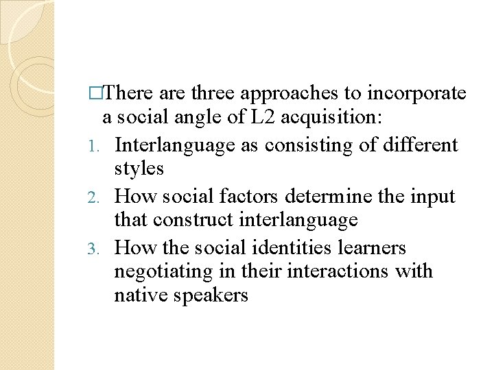�There are three approaches to incorporate a social angle of L 2 acquisition: 1. �There are three approaches to incorporate a social angle of L 2 acquisition: 1.
