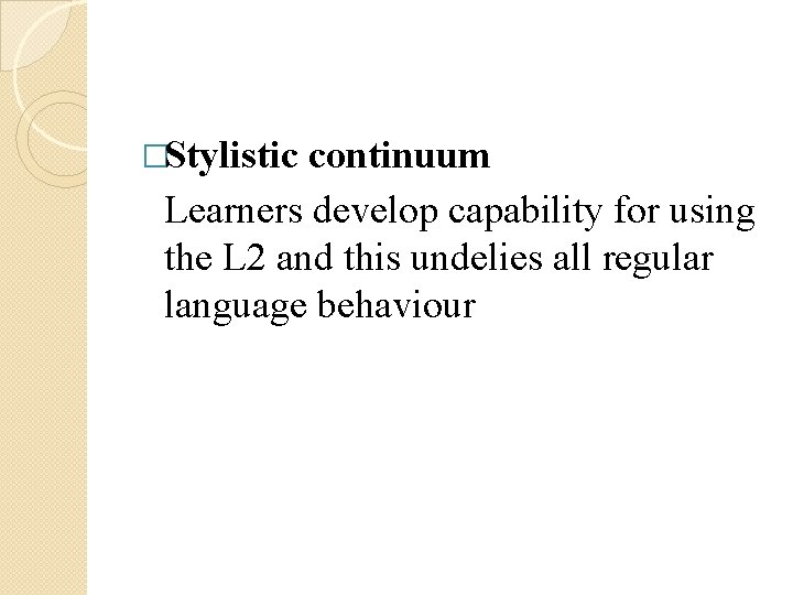 �Stylistic continuum Learners develop capability for using the L 2 and this undelies all �Stylistic continuum Learners develop capability for using the L 2 and this undelies all